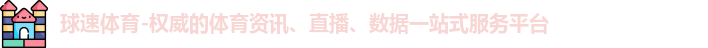 球速体育-权威的体育资讯、直播、数据一站式服务平台